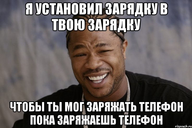 я установил зарядку в твою зарядку чтобы ты мог заряжать телефон пока заряжаешь телефон