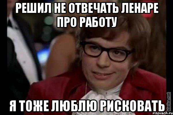 решил не отвечать ленаре про работу я тоже люблю рисковать, Мем Остин Пауэрс (я тоже люблю рисковать)