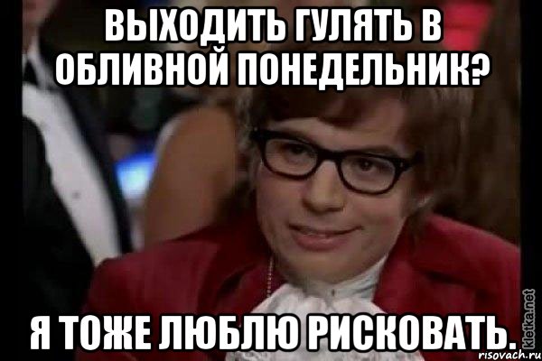 выходить гулять в обливной понедельник? я тоже люблю рисковать., Мем Остин Пауэрс (я тоже люблю рисковать)