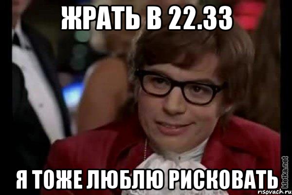 жрать в 22.33 я тоже люблю рисковать, Мем Остин Пауэрс (я тоже люблю рисковать)