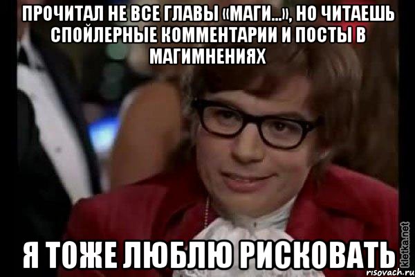 прочитал не все главы «маги...», но читаешь спойлерные комментарии и посты в магимнениях я тоже люблю рисковать, Мем Остин Пауэрс (я тоже люблю рисковать)