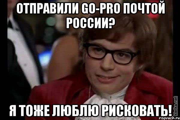 отправили go-pro почтой россии? я тоже люблю рисковать!, Мем Остин Пауэрс (я тоже люблю рисковать)