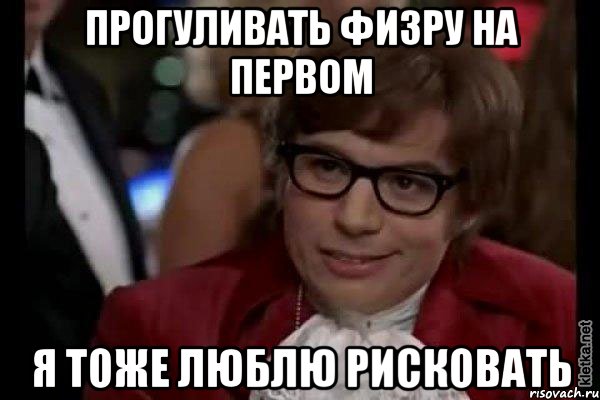 прогуливать физру на первом я тоже люблю рисковать, Мем Остин Пауэрс (я тоже люблю рисковать)