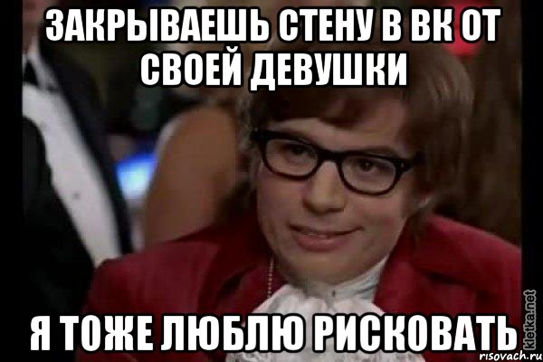 закрываешь стену в вк от своей девушки я тоже люблю рисковать, Мем Остин Пауэрс (я тоже люблю рисковать)