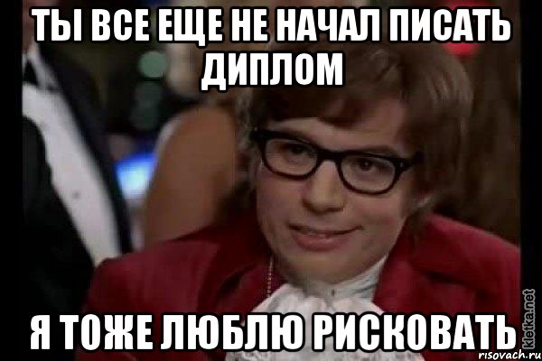 ты все еще не начал писать диплом я тоже люблю рисковать, Мем Остин Пауэрс (я тоже люблю рисковать)