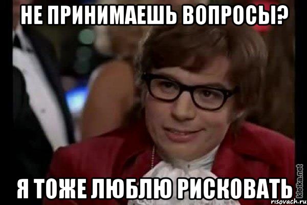 не принимаешь вопросы? я тоже люблю рисковать, Мем Остин Пауэрс (я тоже люблю рисковать)