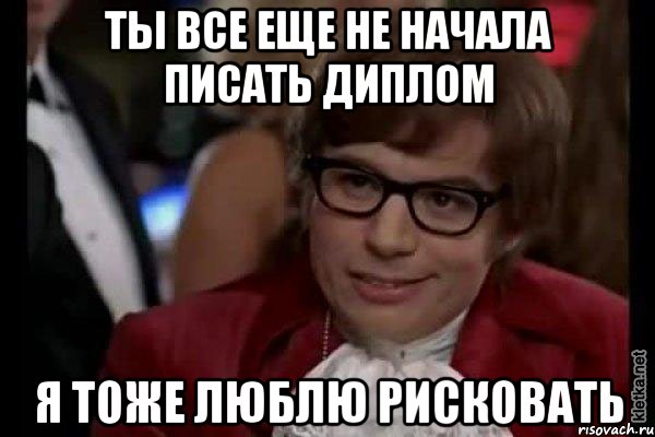 ты все еще не начала писать диплом я тоже люблю рисковать, Мем Остин Пауэрс (я тоже люблю рисковать)