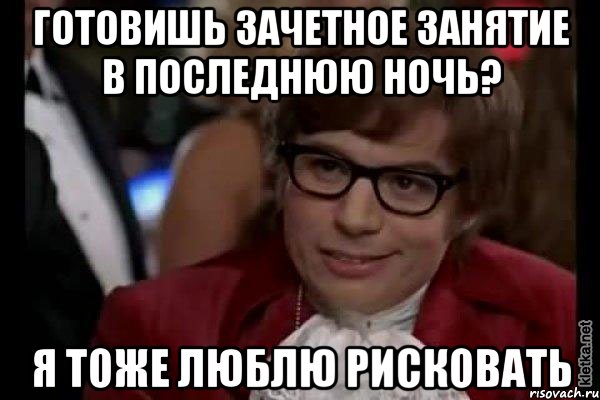 готовишь зачетное занятие в последнюю ночь? я тоже люблю рисковать, Мем Остин Пауэрс (я тоже люблю рисковать)