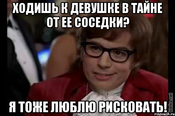 ходишь к девушке в тайне от ее соседки? я тоже люблю рисковать!, Мем Остин Пауэрс (я тоже люблю рисковать)