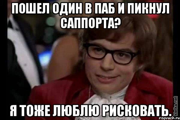 пошел один в паб и пикнул саппорта? я тоже люблю рисковать., Мем Остин Пауэрс (я тоже люблю рисковать)