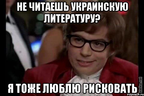 не читаешь украинскую литературу? я тоже люблю рисковать, Мем Остин Пауэрс (я тоже люблю рисковать)