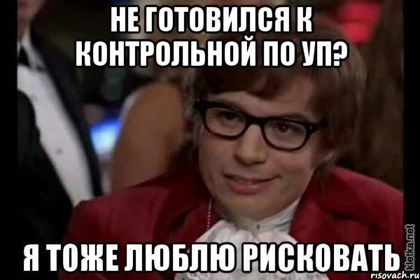 не готовился к контрольной по уп? я тоже люблю рисковать, Мем Остин Пауэрс (я тоже люблю рисковать)