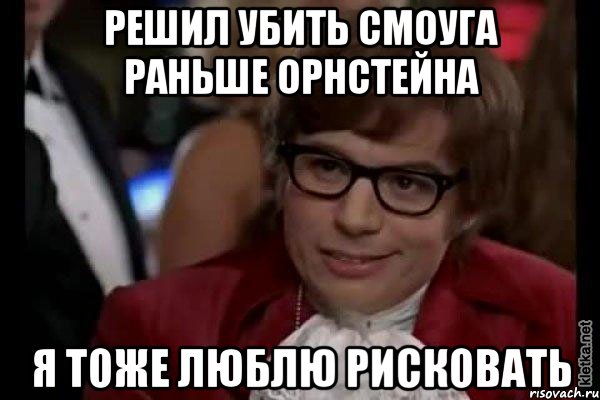 решил убить смоуга раньше орнстейна я тоже люблю рисковать, Мем Остин Пауэрс (я тоже люблю рисковать)