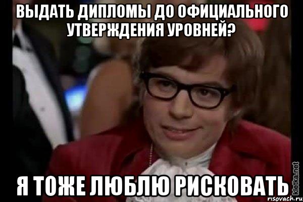 выдать дипломы до официального утверждения уровней? я тоже люблю рисковать, Мем Остин Пауэрс (я тоже люблю рисковать)