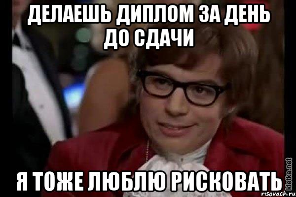 делаешь диплом за день до сдачи я тоже люблю рисковать, Мем Остин Пауэрс (я тоже люблю рисковать)