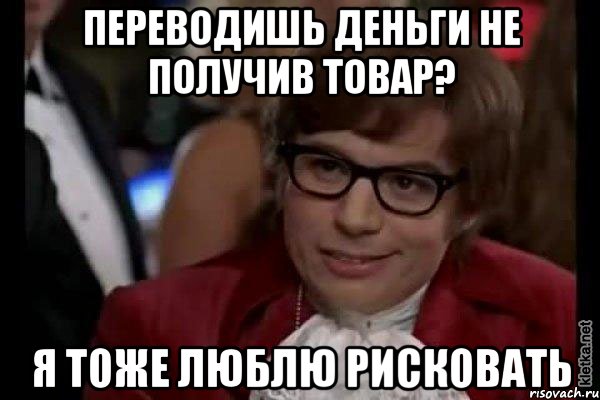 переводишь деньги не получив товар? я тоже люблю рисковать, Мем Остин Пауэрс (я тоже люблю рисковать)