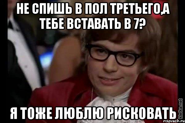 не спишь в пол третьего,а тебе вставать в 7? я тоже люблю рисковать, Мем Остин Пауэрс (я тоже люблю рисковать)