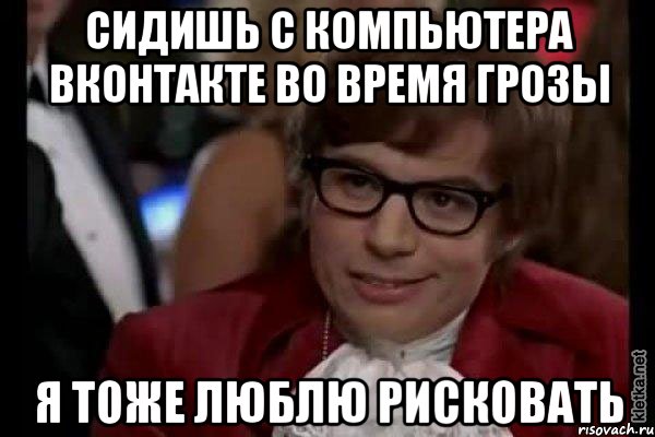 сидишь с компьютера вконтакте во время грозы я тоже люблю рисковать, Мем Остин Пауэрс (я тоже люблю рисковать)