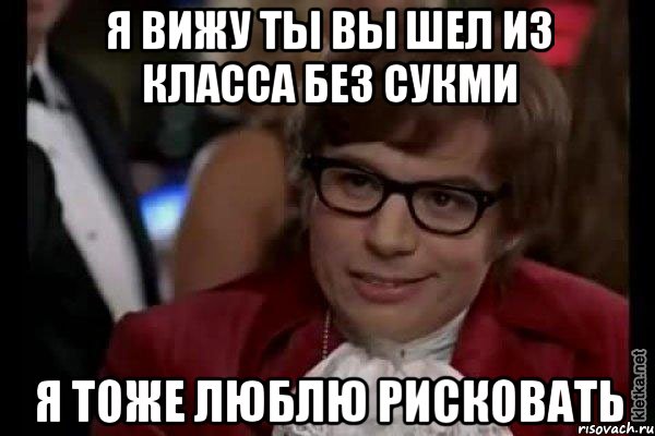 я вижу ты вы шел из класса без сукми я тоже люблю рисковать, Мем Остин Пауэрс (я тоже люблю рисковать)