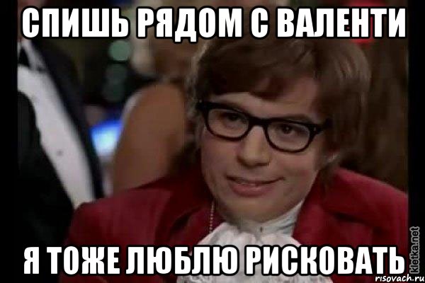 спишь рядом с валенти я тоже люблю рисковать, Мем Остин Пауэрс (я тоже люблю рисковать)