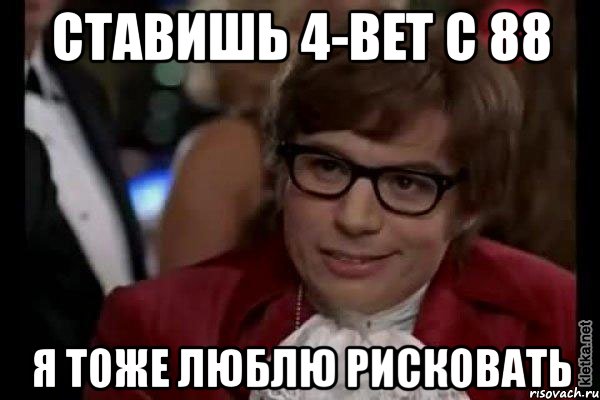 ставишь 4-bet с 88 я тоже люблю рисковать, Мем Остин Пауэрс (я тоже люблю рисковать)