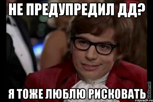 не предупредил дд? я тоже люблю рисковать, Мем Остин Пауэрс (я тоже люблю рисковать)