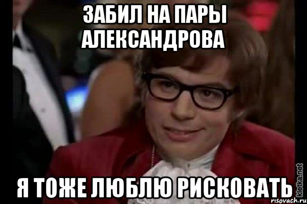 забил на пары александрова я тоже люблю рисковать, Мем Остин Пауэрс (я тоже люблю рисковать)