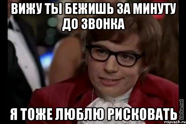 вижу ты бежишь за минуту до звонка я тоже люблю рисковать, Мем Остин Пауэрс (я тоже люблю рисковать)