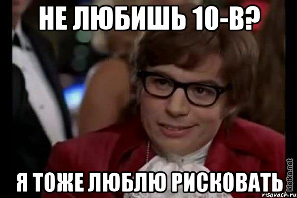 не любишь 10-в? я тоже люблю рисковать, Мем Остин Пауэрс (я тоже люблю рисковать)