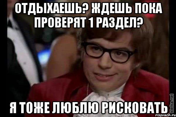 отдыхаешь? ждешь пока проверят 1 раздел? я тоже люблю рисковать, Мем Остин Пауэрс (я тоже люблю рисковать)