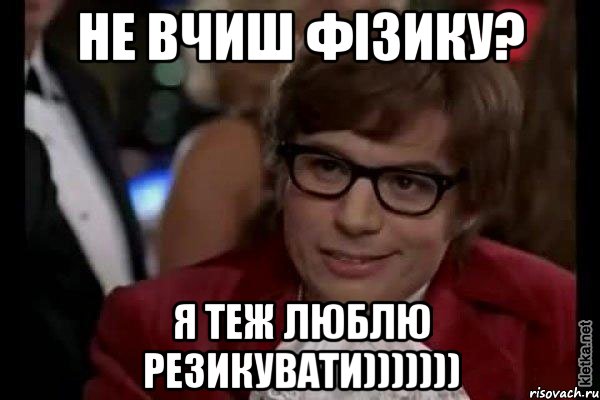 не вчиш фізику? я теж люблю резикувати))))))), Мем Остин Пауэрс (я тоже люблю рисковать)