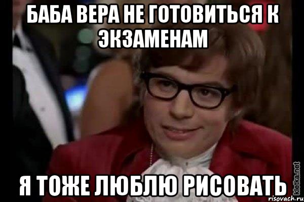 баба вера не готовиться к экзаменам я тоже люблю рисовать, Мем Остин Пауэрс (я тоже люблю рисковать)