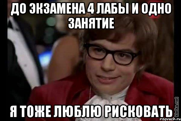 до экзамена 4 лабы и одно занятие я тоже люблю рисковать, Мем Остин Пауэрс (я тоже люблю рисковать)