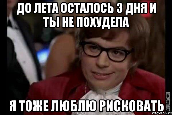 до лета осталось 3 дня и ты не похудела я тоже люблю рисковать, Мем Остин Пауэрс (я тоже люблю рисковать)