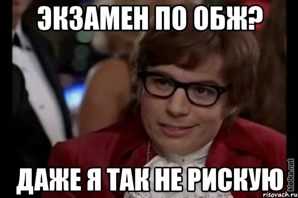 экзамен по обж? даже я так не рискую, Мем Остин Пауэрс (я тоже люблю рисковать)