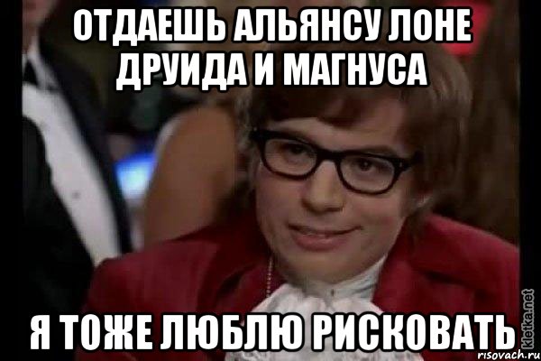 отдаешь альянсу лоне друида и магнуса я тоже люблю рисковать, Мем Остин Пауэрс (я тоже люблю рисковать)