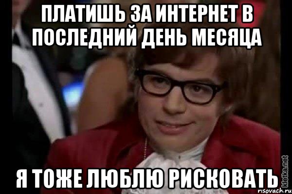 платишь за интернет в последний день месяца я тоже люблю рисковать, Мем Остин Пауэрс (я тоже люблю рисковать)