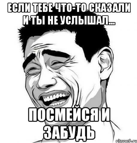 если тебе что-то сказали и ты не услышал... посмейся и забудь, Мем Яо Мин