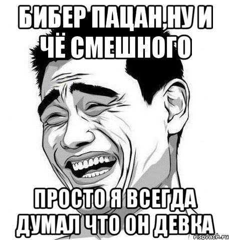 бибер пацан,ну и чё смешного просто я всегда думал что он девка, Мем Яо Мин