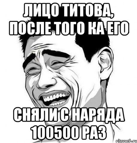 лицо титова, после того ка его сняли с наряда 100500 раз, Мем Яо Мин