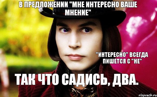 Садись 2. Интересно ваше мнение. Мне не интересно ваше мнение. Интересно мнение. Ее мнение интересно.