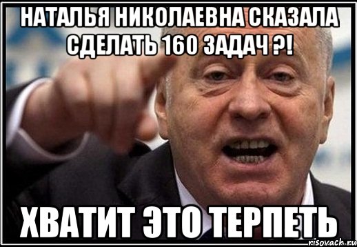 наталья николаевна сказала сделать 160 задач ?! хватит это терпеть, Мем жириновский ты