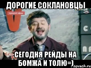 дорогие соклановцы сегодня рейды на бомжа и толю=)