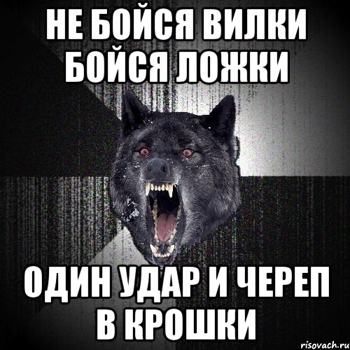 Ну бойтесь бойтесь. Не бойся вилки бойся ложки 1 удар и череп в крошки. Не бойся. Не бойся вилки бойся лома. Стих не бойся вилки бойся ложки.