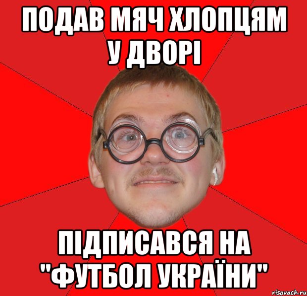 подав мяч хлопцям у дворі підписався на "футбол україни", Мем Злой Типичный Ботан