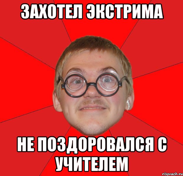 захотел экстрима не поздоровался с учителем, Мем Злой Типичный Ботан