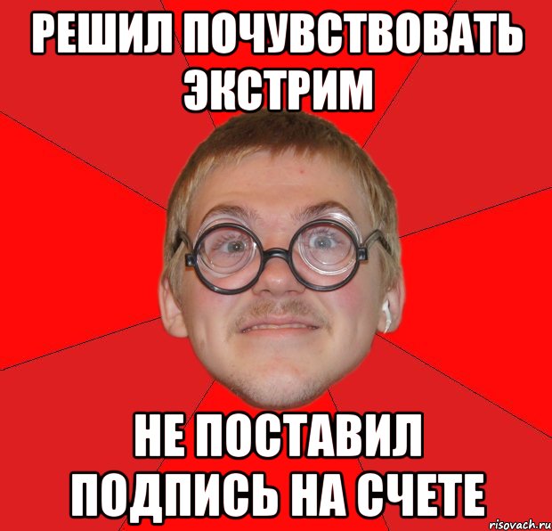 решил почувствовать экстрим не поставил подпись на счете, Мем Злой Типичный Ботан