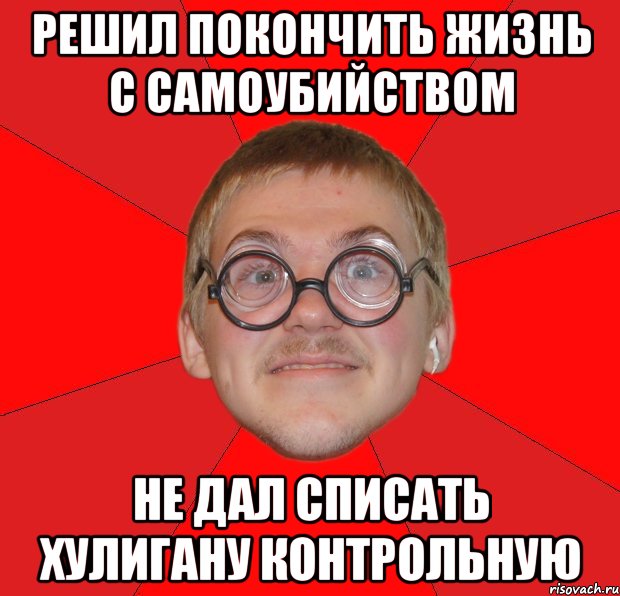 решил покончить жизнь с самоубийством не дал списать хулигану контрольную, Мем Злой Типичный Ботан