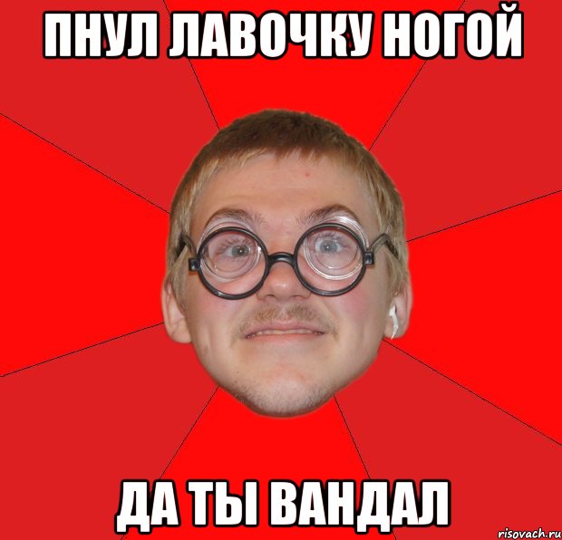 пнул лавочку ногой да ты вандал, Мем Злой Типичный Ботан