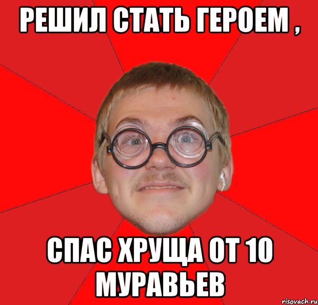 решил стать героем , спас хруща от 10 муравьев, Мем Злой Типичный Ботан